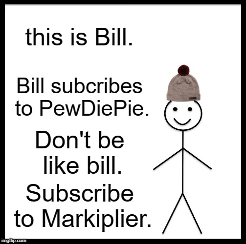 Be Like Bill | this is Bill. Bill subcribes to PewDiePie. Don't be like bill. Subscribe to Markiplier. | image tagged in memes,be like bill | made w/ Imgflip meme maker