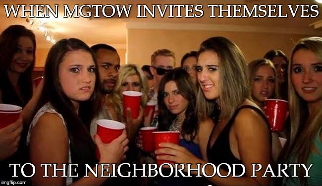 disgusted white girls | WHEN MGTOW INVITES THEMSELVES; TO THE NEIGHBORHOOD PARTY | image tagged in disgusted white girls | made w/ Imgflip meme maker