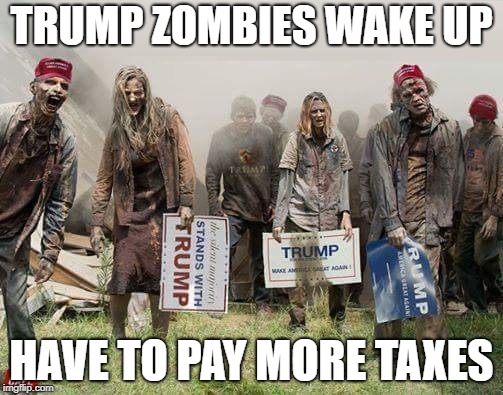 Trump Supporters Get Lower Refunds and Pay More Taxes | TRUMP ZOMBIES WAKE UP; HAVE TO PAY MORE TAXES | image tagged in trump zombies,impeach trump,zombies,taxes,tax refund,trump tax cut | made w/ Imgflip meme maker