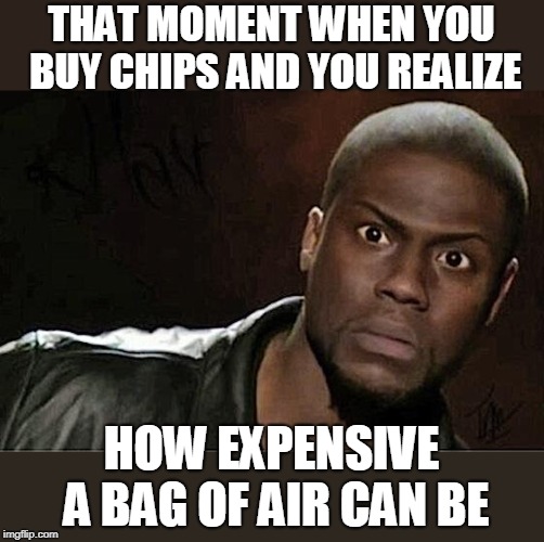 Kevin Hart | THAT MOMENT WHEN YOU BUY CHIPS AND YOU REALIZE; HOW EXPENSIVE A BAG OF AIR CAN BE | image tagged in memes,kevin hart | made w/ Imgflip meme maker
