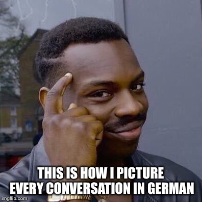 Thinking Black Guy | THIS IS HOW I PICTURE EVERY CONVERSATION IN GERMAN | image tagged in thinking black guy | made w/ Imgflip meme maker