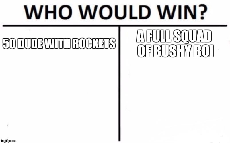 Who Would Win? Meme | 50 DUDE WITH ROCKETS; A FULL SQUAD OF BUSHY BOI | image tagged in memes,who would win | made w/ Imgflip meme maker