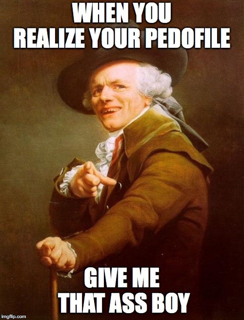 Joseph Ducreux | WHEN YOU REALIZE YOUR PEDOFILE; GIVE ME THAT ASS BOY | image tagged in memes,joseph ducreux | made w/ Imgflip meme maker