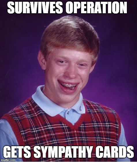 Bad Luck Brian Meme | SURVIVES OPERATION GETS SYMPATHY CARDS | image tagged in memes,bad luck brian | made w/ Imgflip meme maker