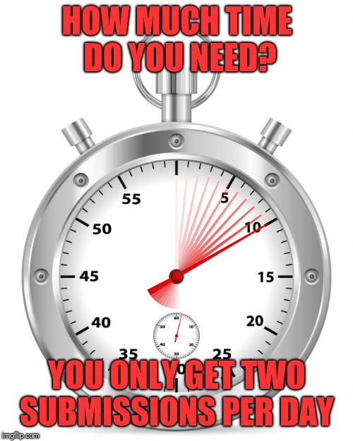 Stopwatch  | HOW MUCH TIME DO YOU NEED? YOU ONLY GET TWO SUBMISSIONS PER DAY | image tagged in stopwatch | made w/ Imgflip meme maker