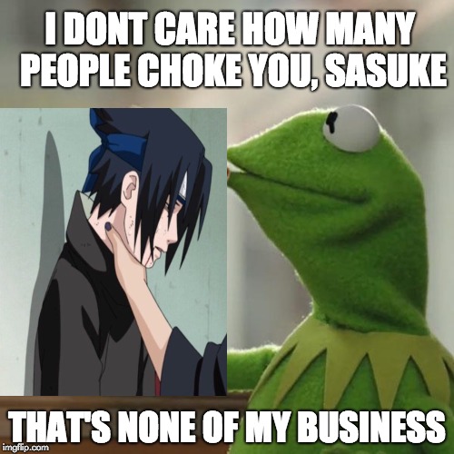 Kermit the Mean Frog | I DONT CARE HOW MANY PEOPLE CHOKE YOU, SASUKE; THAT'S NONE OF MY BUSINESS | image tagged in memes,funny,kermit the frog,but thats none of my business,choking,sasuke | made w/ Imgflip meme maker