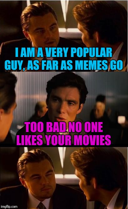 Inception Meme | I AM A VERY POPULAR GUY, AS FAR AS MEMES GO TOO BAD NO ONE LIKES YOUR MOVIES | image tagged in memes,inception | made w/ Imgflip meme maker