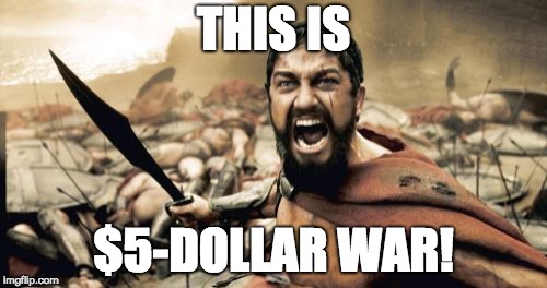 Sparta Leonidas Meme | THIS IS; $5-DOLLAR WAR! | image tagged in memes,sparta leonidas | made w/ Imgflip meme maker
