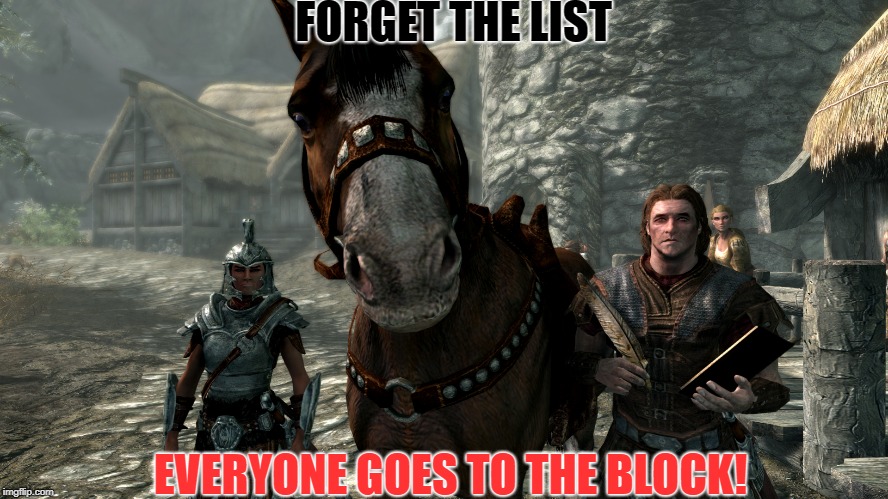 Forget the List | FORGET THE LIST; EVERYONE GOES TO THE BLOCK! | image tagged in skyrim,skyrim guard | made w/ Imgflip meme maker