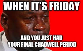 Crying man | WHEN IT'S FRIDAY; AND YOU JUST HAD YOUR FINAL CHADWELL PERIOD | image tagged in crying man | made w/ Imgflip meme maker