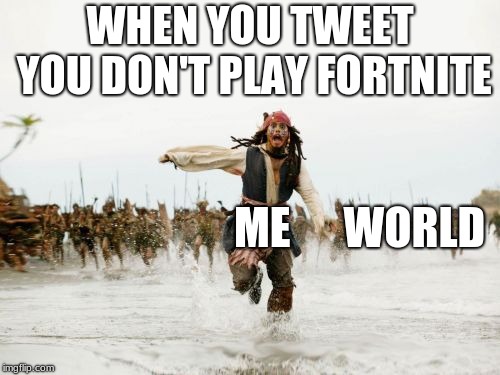 Jack Sparrow Being Chased | WHEN YOU TWEET YOU DON'T PLAY FORTNITE; ME      WORLD | image tagged in memes,jack sparrow being chased | made w/ Imgflip meme maker