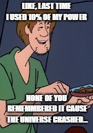 Shaggy Butter | LIKE, LAST TIME I USED 10% OF MY POWER; NONE OF YOU REMEMMBERED IT CAUSE THE UNIVERSE CRASHED... | image tagged in shaggy butter | made w/ Imgflip meme maker