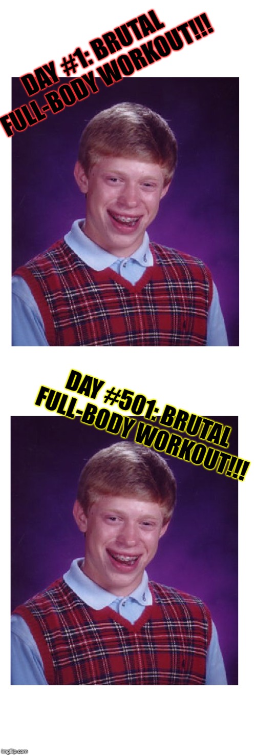 Brian's Brutal Bupkis | DAY #1: BRUTAL FULL-BODY WORKOUT!!! DAY #501: BRUTAL FULL-BODY WORKOUT!!! | image tagged in workout,exercise,muscles,bodybuilder | made w/ Imgflip meme maker