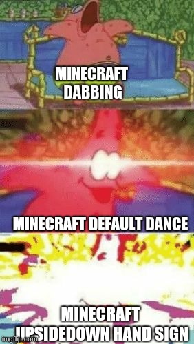 patrick glowing eyes | MINECRAFT DABBING; MINECRAFT DEFAULT DANCE; MINECRAFT UPSIDEDOWN HAND SIGN | image tagged in patrick glowing eyes | made w/ Imgflip meme maker