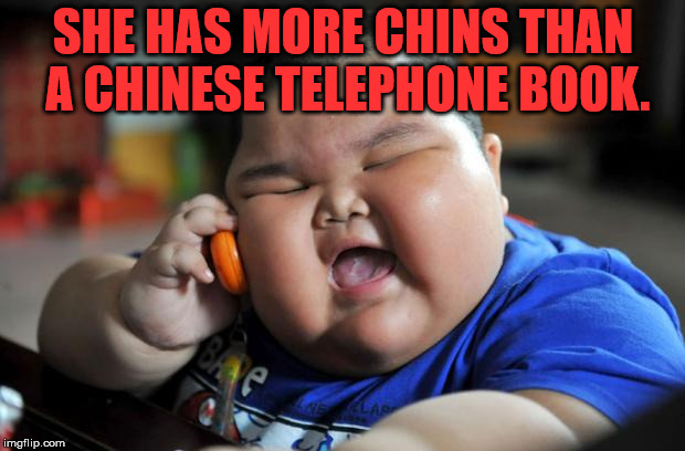 He has a bunch of chins | SHE HAS MORE CHINS THAN A CHINESE TELEPHONE BOOK. | image tagged in fat chinese kid,frontpage | made w/ Imgflip meme maker