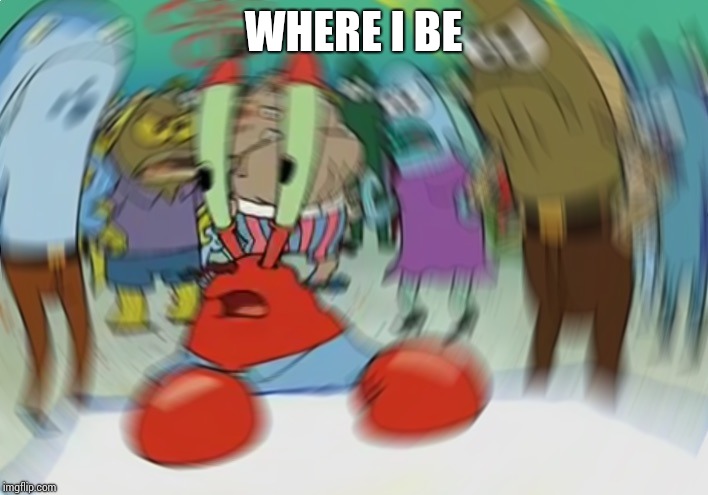 Mr Krabs Blur Meme Meme | WHERE I BE | image tagged in memes,mr krabs blur meme | made w/ Imgflip meme maker