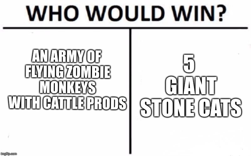 Who Would Win? | AN ARMY OF FLYING ZOMBIE MONKEYS WITH CATTLE PRODS; 5 GIANT STONE CATS | image tagged in memes,who would win | made w/ Imgflip meme maker
