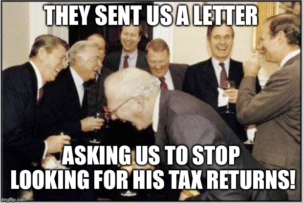 Politicians Laughing | THEY SENT US A LETTER; ASKING US TO STOP LOOKING FOR HIS TAX RETURNS! | image tagged in politicians laughing | made w/ Imgflip meme maker
