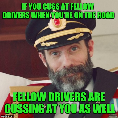 Captain Obvious | IF YOU CUSS AT FELLOW DRIVERS WHEN YOU'RE ON THE ROAD; FELLOW DRIVERS ARE CUSSING AT YOU AS WELL | image tagged in captain obvious,memes,funny,driving,road rage | made w/ Imgflip meme maker