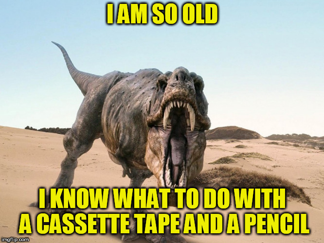 I am so old | I AM SO OLD; I KNOW WHAT TO DO WITH A CASSETTE TAPE AND A PENCIL | image tagged in dinosaur,i am so old,funny memes | made w/ Imgflip meme maker