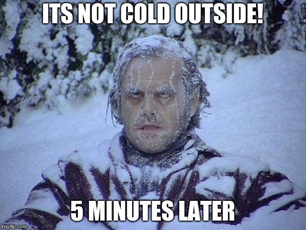 Jack Nicholson The Shining Snow Meme | ITS NOT COLD OUTSIDE! 5 MINUTES LATER | image tagged in memes,jack nicholson the shining snow | made w/ Imgflip meme maker
