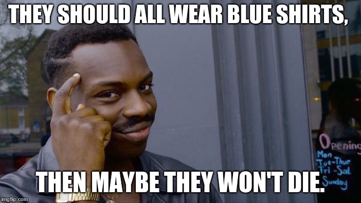 Roll Safe Think About It Meme | THEY SHOULD ALL WEAR BLUE SHIRTS, THEN MAYBE THEY WON'T DIE. | image tagged in memes,roll safe think about it | made w/ Imgflip meme maker