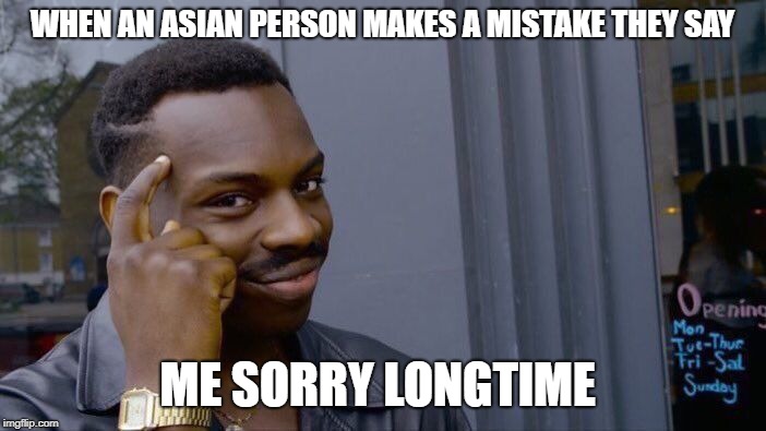 Roll Safe Think About It Meme | WHEN AN ASIAN PERSON MAKES A MISTAKE THEY SAY; ME SORRY LONGTIME | image tagged in memes,roll safe think about it | made w/ Imgflip meme maker