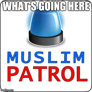 WHAT'S GOING HERE | image tagged in muslim patrol | made w/ Imgflip meme maker