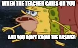 Spongegar Meme | WHEN THE TEACHER CALLS ON YOU; AND YOU DON'T KNOW THE ANSWER | image tagged in memes,spongegar | made w/ Imgflip meme maker