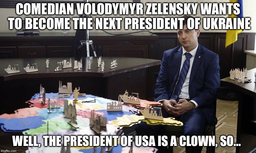Volodymyr Zelensky of Ukraine | COMEDIAN VOLODYMYR ZELENSKY WANTS TO BECOME THE NEXT PRESIDENT OF UKRAINE; WELL, THE PRESIDENT OF USA IS A CLOWN, SO... | image tagged in politics | made w/ Imgflip meme maker