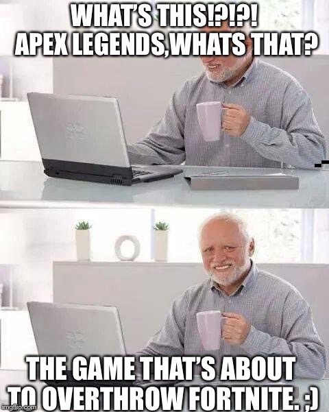 Hide the Pain Harold | WHAT’S THIS!?!?! APEX LEGENDS,WHATS THAT? THE GAME THAT’S ABOUT TO OVERTHROW FORTNITE. ;) | image tagged in memes,hide the pain harold | made w/ Imgflip meme maker