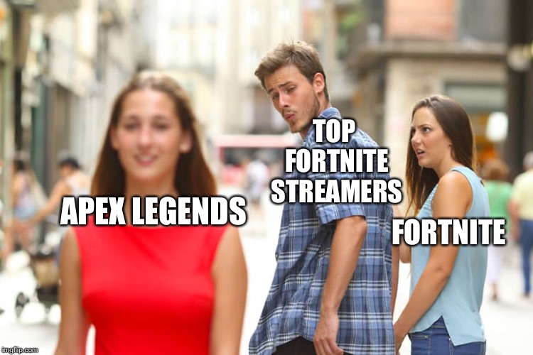 Distracted Boyfriend | TOP FORTNITE STREAMERS; APEX LEGENDS; FORTNITE | image tagged in memes,distracted boyfriend | made w/ Imgflip meme maker