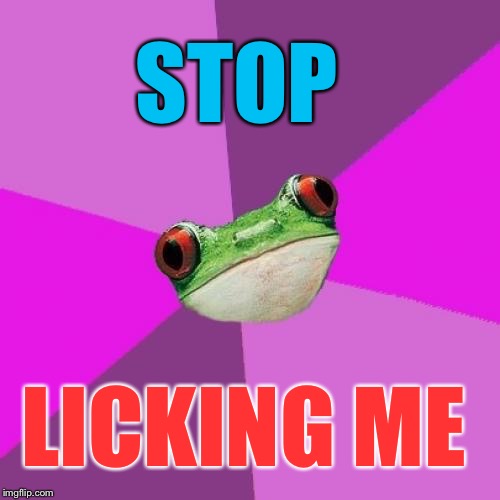 Foul Bachelorette Frog Meme | STOP LICKING ME | image tagged in memes,foul bachelorette frog | made w/ Imgflip meme maker
