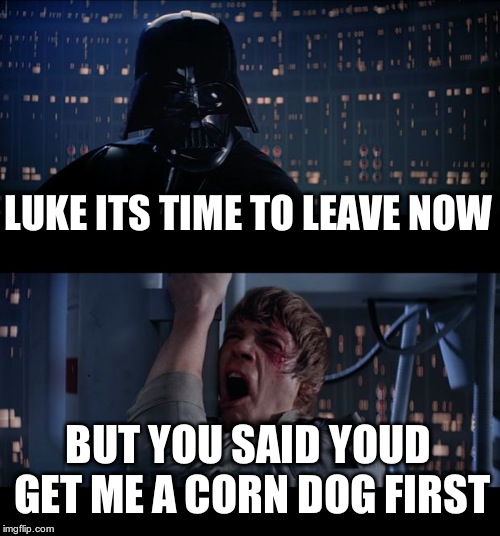 Star Wars No Meme | LUKE ITS TIME TO LEAVE NOW BUT YOU SAID YOUD GET ME A CORN DOG FIRST | image tagged in memes,star wars no | made w/ Imgflip meme maker