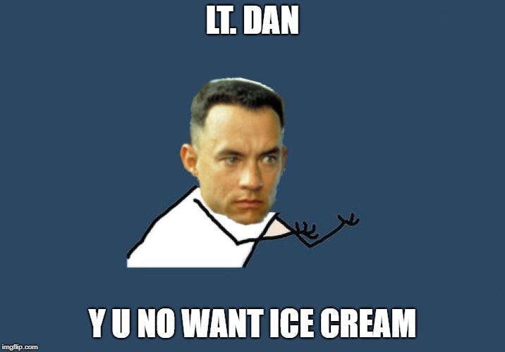 I'm early but what the hey, Forrest Gump week - 2/10 - 2/16, a Cravenmoordik event | LT. DAN; Y U NO WANT ICE CREAM | image tagged in y u no gump,forrest gump week,cravenmoordik | made w/ Imgflip meme maker