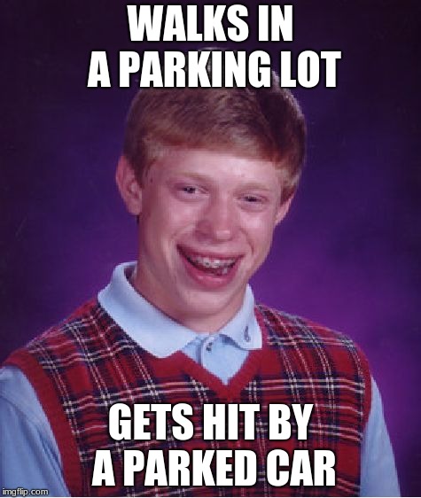 Bad Luck Brian | WALKS IN A PARKING LOT; GETS HIT BY A PARKED CAR | image tagged in memes,bad luck brian | made w/ Imgflip meme maker