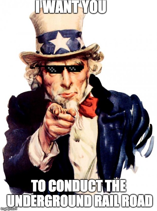 Uncle Sam Meme | I WANT YOU; TO CONDUCT THE UNDERGROUND RAIL ROAD | image tagged in memes,uncle sam | made w/ Imgflip meme maker