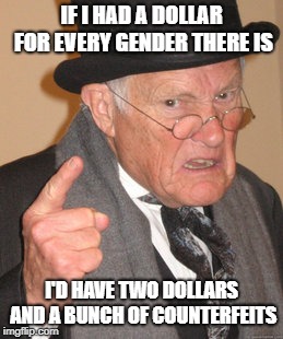 Making the obvious obvious again. | IF I HAD A DOLLAR FOR EVERY GENDER THERE IS; I'D HAVE TWO DOLLARS AND A BUNCH OF COUNTERFEITS | image tagged in memes,gender confusion,2 genders,tired of hearing about transgenders | made w/ Imgflip meme maker