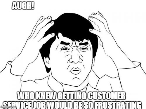 Jackie Chan WTF | AUGH! WHO KNEW GETTING CUSTOMER SERVICE JOB WOULD BE SO FRUSTRATING | image tagged in memes,jackie chan wtf | made w/ Imgflip meme maker