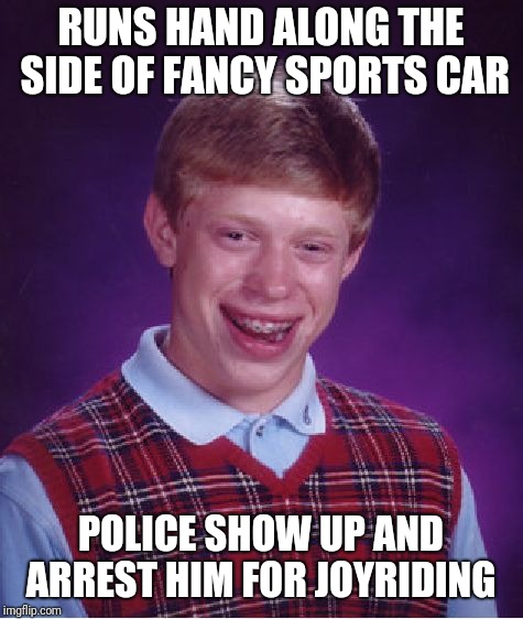 Bad Luck Brian Meme | RUNS HAND ALONG THE SIDE OF FANCY SPORTS CAR POLICE SHOW UP AND ARREST HIM FOR JOYRIDING | image tagged in memes,bad luck brian | made w/ Imgflip meme maker