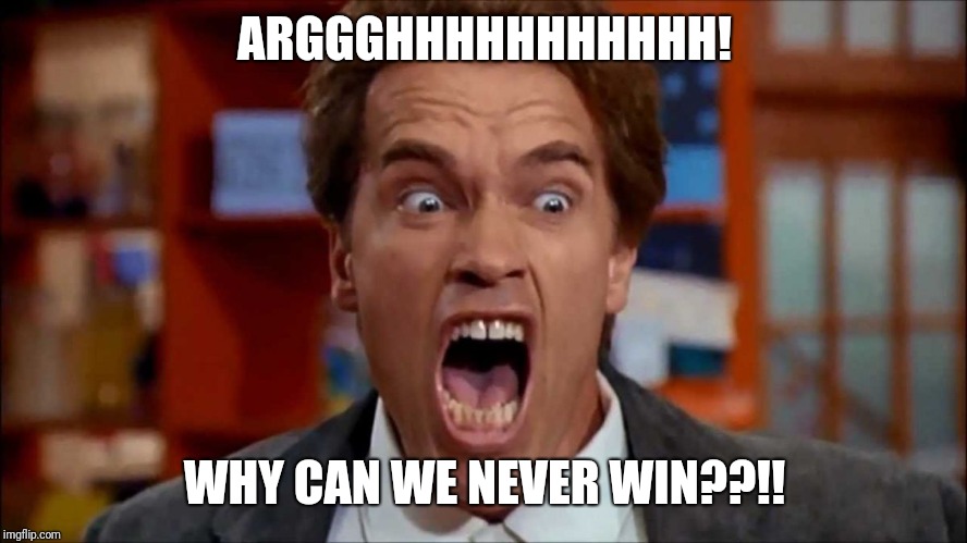 Arnold screaming | ARGGGHHHHHHHHHHH! WHY CAN WE NEVER WIN??!! | image tagged in arnold screaming | made w/ Imgflip meme maker