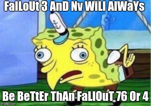 FaLlOuT MeMeS WiLl NeVeR DiE | FalLoUt 3 AnD Nv WiLl AlWaYs; Be BeTtEr ThAn FaLlOuT 76 Or 4 | image tagged in memes,mocking spongebob | made w/ Imgflip meme maker