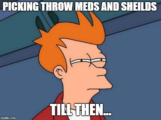 Futurama Fry | PICKING THROW MEDS AND SHEILDS; TILL THEN... | image tagged in memes,futurama fry | made w/ Imgflip meme maker