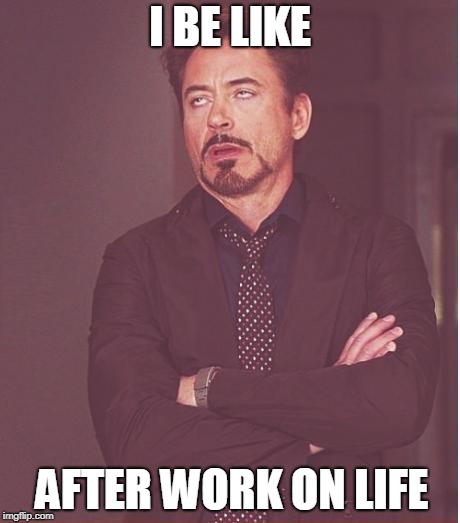 Face You Make Robert Downey Jr | I BE LIKE; AFTER WORK ON LIFE | image tagged in memes,face you make robert downey jr | made w/ Imgflip meme maker