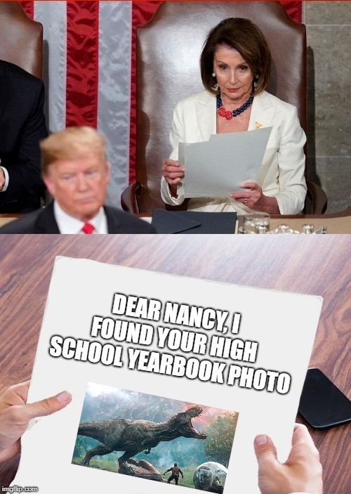 State of the Union | DEAR NANCY,
I FOUND YOUR HIGH SCHOOL YEARBOOK PHOTO | image tagged in trump pelosi,dinosaur,nancy pelosi,donald trump | made w/ Imgflip meme maker