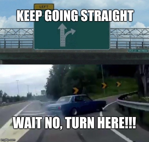 Left Exit 12 Off Ramp Meme | KEEP GOING STRAIGHT; WAIT NO, TURN HERE!!! | image tagged in memes,left exit 12 off ramp | made w/ Imgflip meme maker