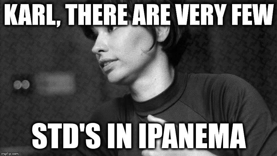 KARL, THERE ARE VERY FEW; STD'S IN IPANEMA | made w/ Imgflip meme maker