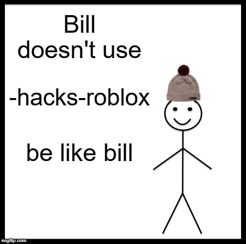 Be Like Bill | Bill doesn't use; -hacks-roblox; be like bill | image tagged in memes,be like bill | made w/ Imgflip meme maker