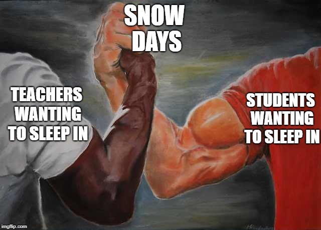 Arm wrestling meme template | SNOW DAYS; TEACHERS WANTING TO SLEEP IN; STUDENTS WANTING TO SLEEP IN | image tagged in arm wrestling meme template | made w/ Imgflip meme maker