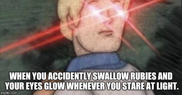 BEGONE, THOT | WHEN YOU ACCIDENTLY SWALLOW RUBIES AND YOUR EYES GLOW WHENEVER YOU STARE AT LIGHT. | image tagged in begone thot | made w/ Imgflip meme maker